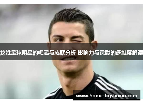 龙姓足球明星的崛起与成就分析 影响力与贡献的多维度解读