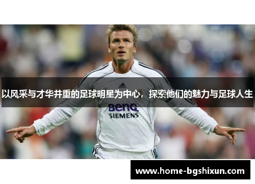 以风采与才华并重的足球明星为中心，探索他们的魅力与足球人生