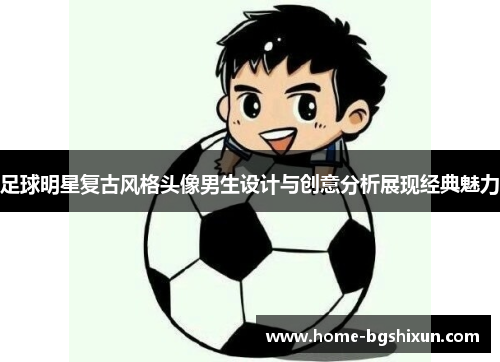 足球明星复古风格头像男生设计与创意分析展现经典魅力