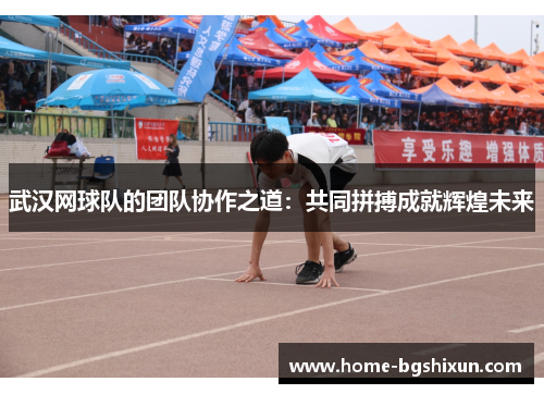 武汉网球队的团队协作之道：共同拼搏成就辉煌未来