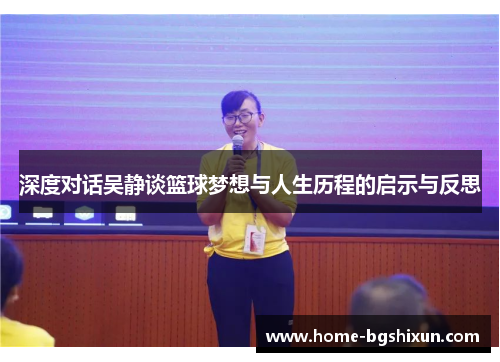 深度对话吴静谈篮球梦想与人生历程的启示与反思