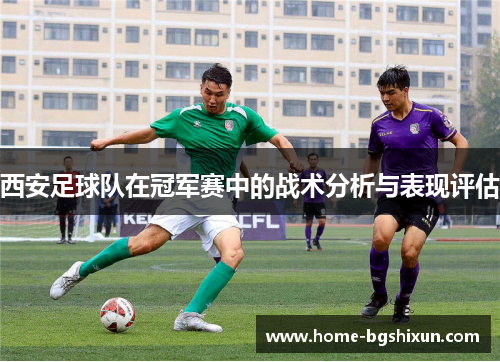 西安足球队在冠军赛中的战术分析与表现评估