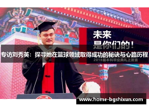 专访刘秀英：探寻她在篮球领域取得成功的秘诀与心路历程