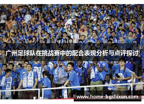 广州足球队在挑战赛中的配合表现分析与点评探讨