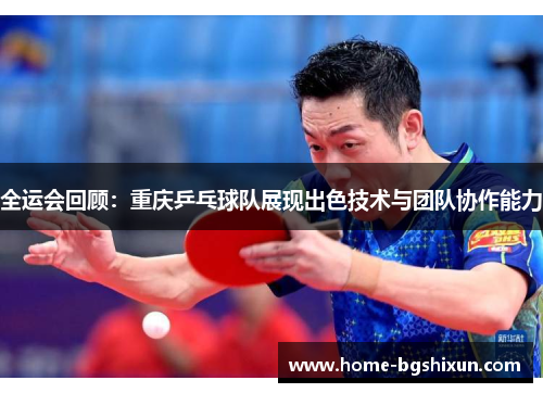 全运会回顾：重庆乒乓球队展现出色技术与团队协作能力