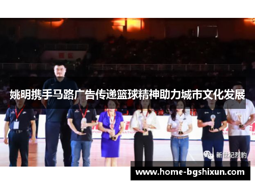 姚明携手马路广告传递篮球精神助力城市文化发展