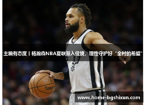 主编有态度丨杨瀚森NBA夏联渐入佳境，理性守护好“全村的希望”