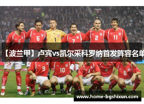 【波兰甲】卢宾vs凯尔采科罗纳首发阵容名单