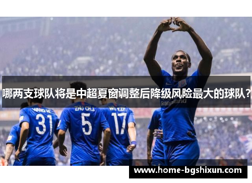 哪两支球队将是中超夏窗调整后降级风险最大的球队？