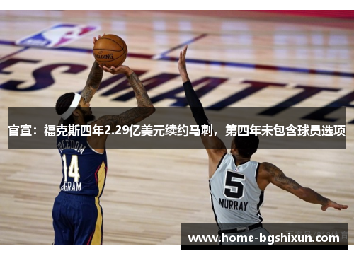 官宣：福克斯四年2.29亿美元续约马刺，第四年未包含球员选项