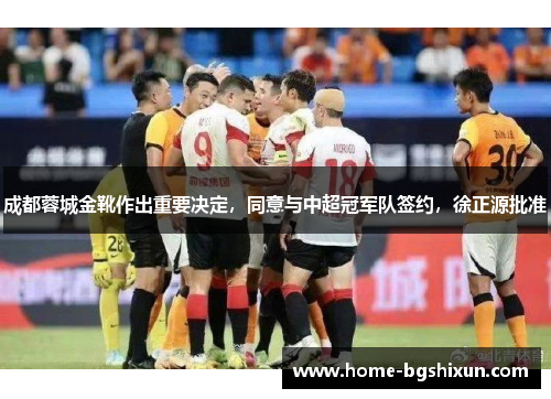 成都蓉城金靴作出重要决定，同意与中超冠军队签约，徐正源批准