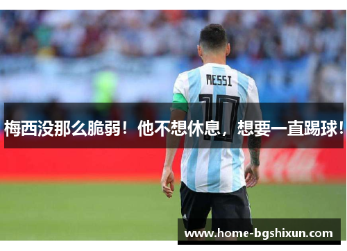 梅西没那么脆弱！他不想休息，想要一直踢球！