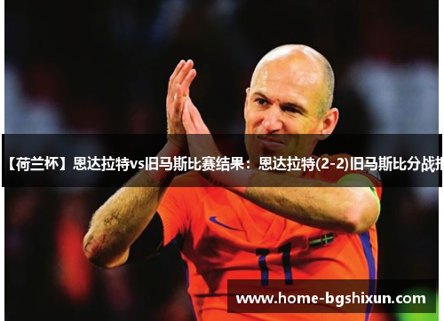 【荷兰杯】恩达拉特vs旧马斯比赛结果：恩达拉特(2-2)旧马斯比分战报