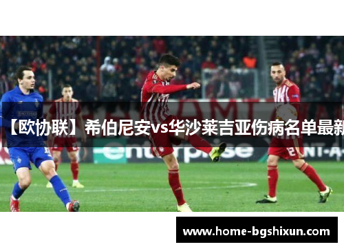 【欧协联】希伯尼安vs华沙莱吉亚伤病名单最新